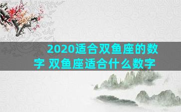 2020适合双鱼座的数字 双鱼座适合什么数字